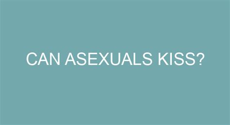 Can asexuals kiss?